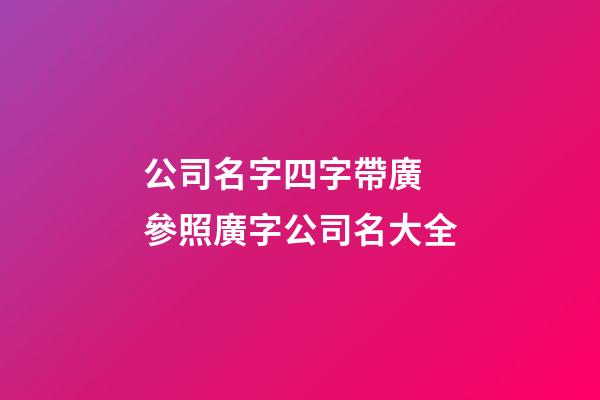 公司名字四字帶廣 參照廣字公司名大全-第1張-公司起名-玄機派